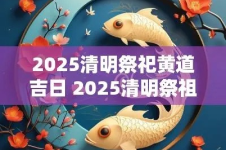 2025年清明节是几月几日？四月有哪些黄道吉日适合扫墓